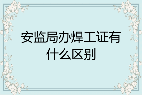 安监局办焊工证有什么区别