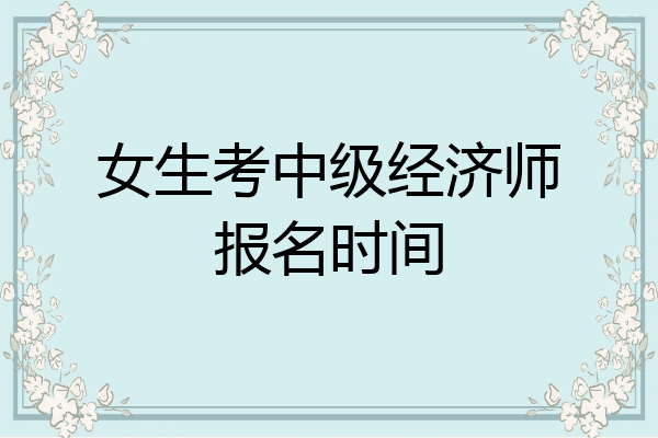 女生考中级经济师报名时间