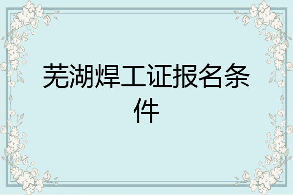 芜湖焊工证报名条件