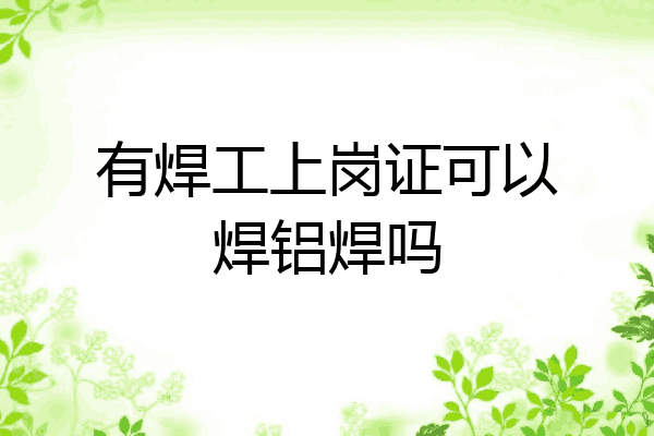 有焊工上岗证可以焊铝焊吗