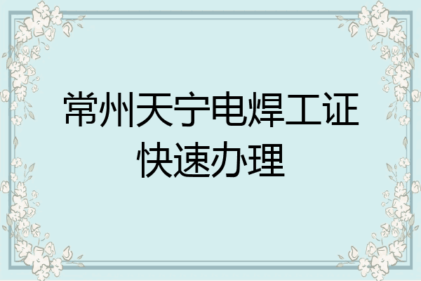 常州天宁电焊工证快速办理