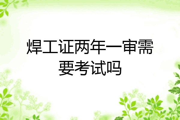 焊工证两年一审需要考试吗