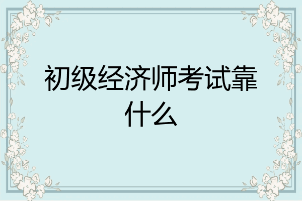 初级经济师考试靠什么