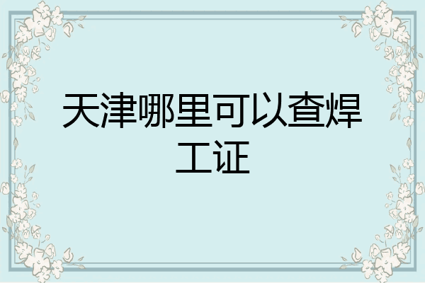 天津哪里可以查焊工证