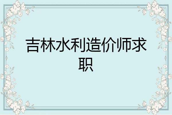 吉林水利造价师求职