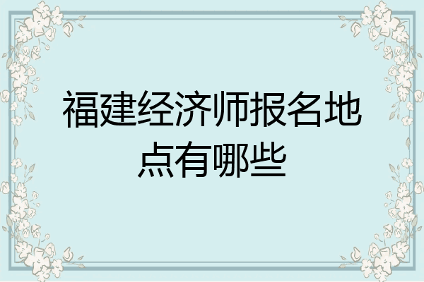 福建经济师报名地点有哪些