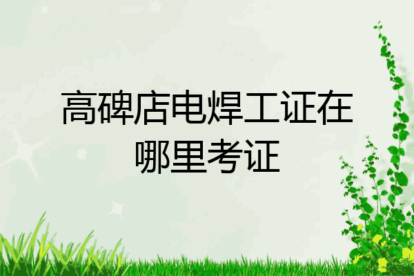 高碑店电焊工证在哪里考证