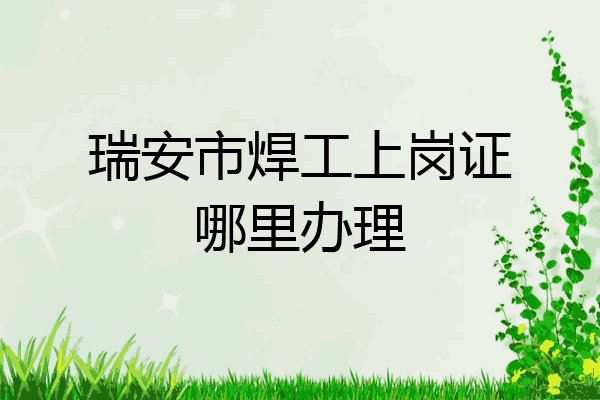 瑞安市焊工上岗证哪里办理