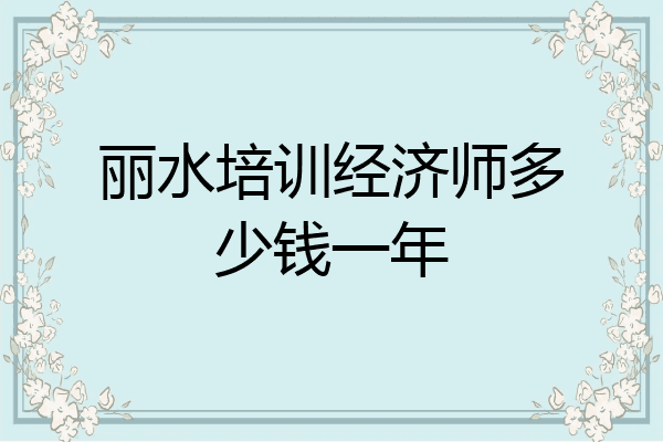 丽水培训经济师多少钱一年
