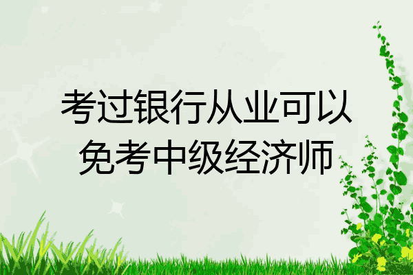 考过银行从业可以免考中级经济师