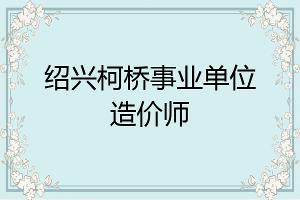 绍兴柯桥事业单位造价师