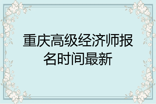 重庆高级经济师报名时间最新