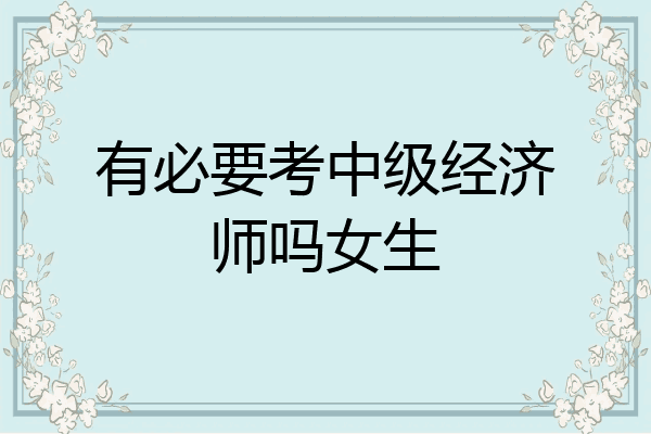 有必要考中级经济师吗女生