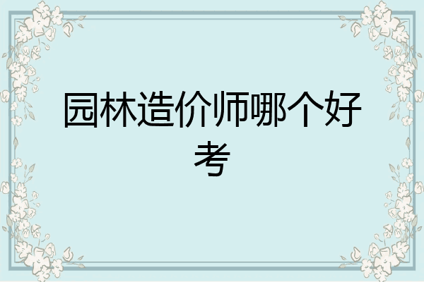 园林造价师哪个好考