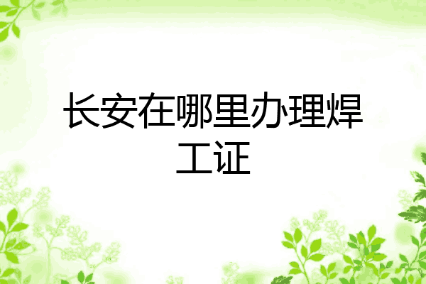 长安在哪里办理焊工证