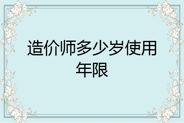 造价师多少岁使用年限