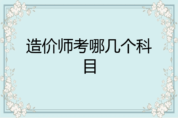 造价师考哪几个科目
