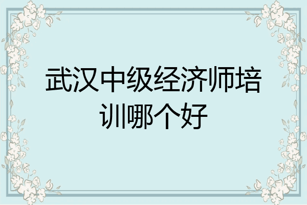 武汉中级经济师培训哪个好
