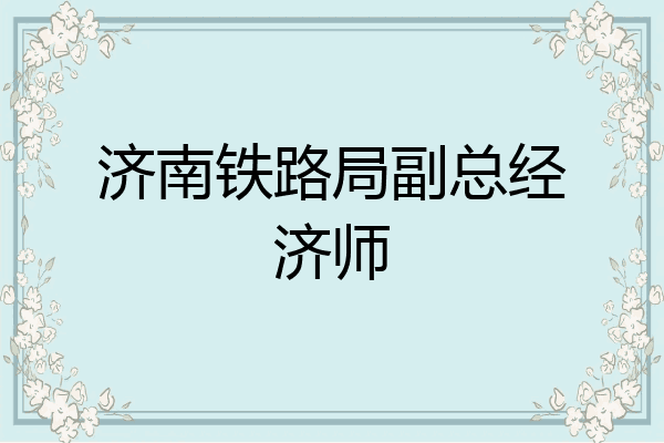 济南铁路局副总经济师