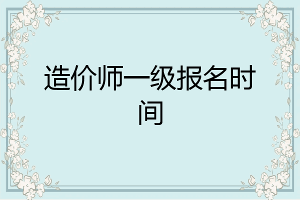 造价师一级报名时间