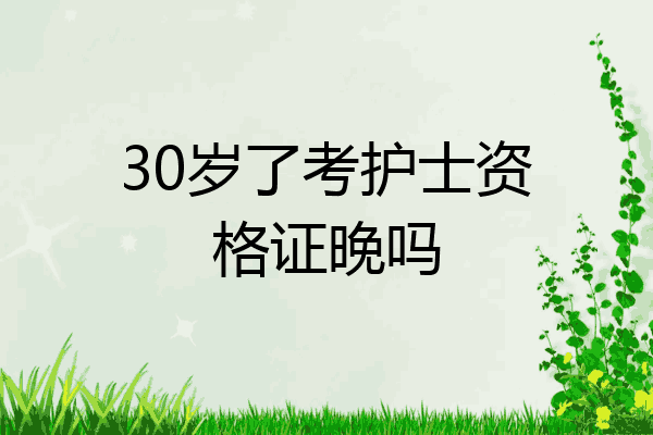 30岁了考护士资格证晚吗