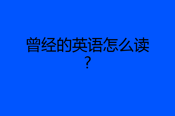 曾经的英语怎么读?