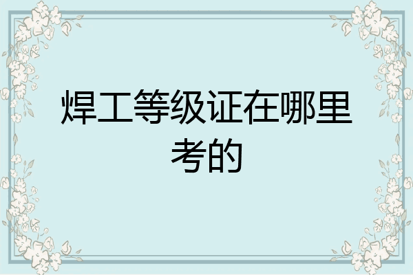 焊工等级证在哪里考的