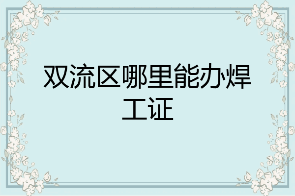 双流区哪里能办焊工证