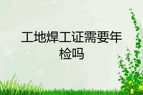 工地焊工证需要年检吗