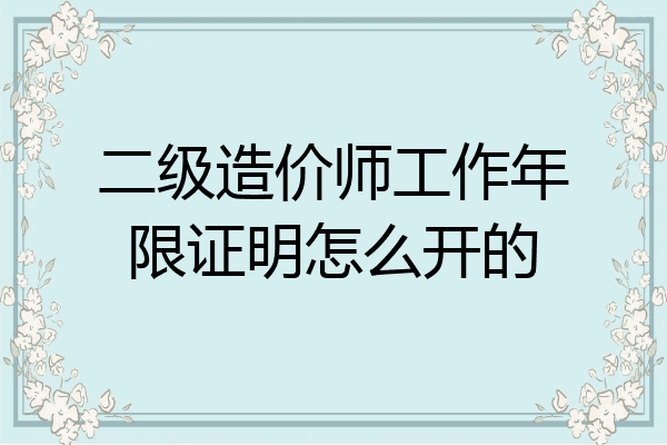 二级造价师工作年限证明怎么开的