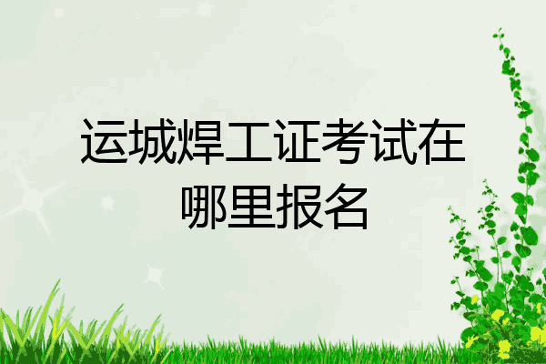 运城焊工证考试在哪里报名