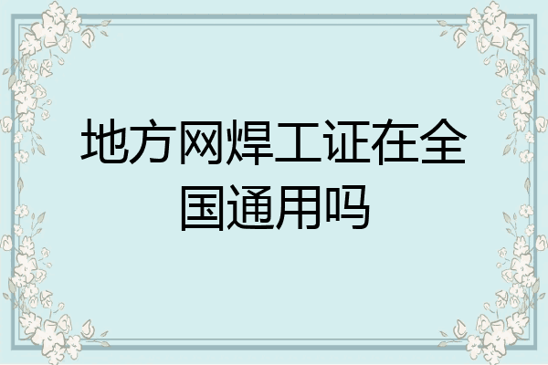地方网焊工证在全国通用吗