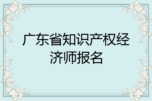 广东省知识产权经济师报名