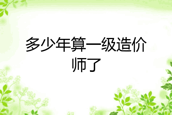 多少年算一级造价师了