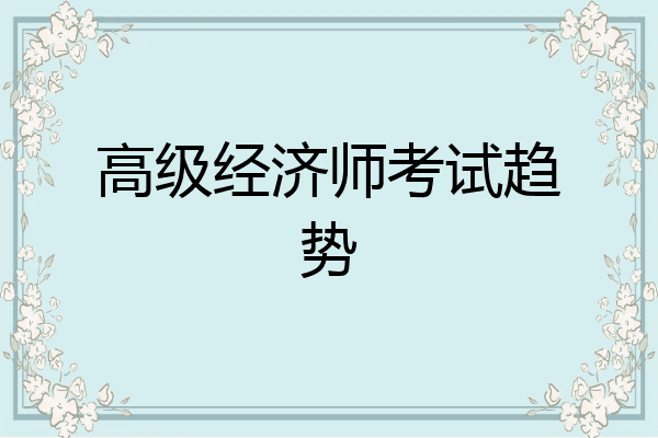 高级经济师考试趋势