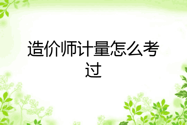 造价师计量怎么考过