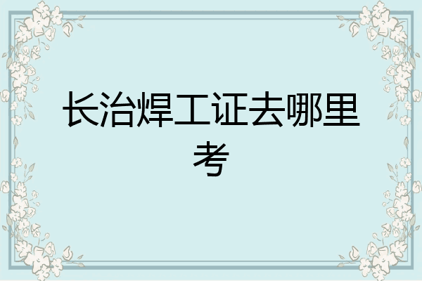 长治焊工证去哪里考