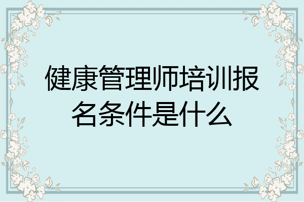 健康管理师培训报名条件是什么