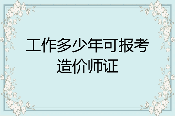 工作多少年可报考造价师证