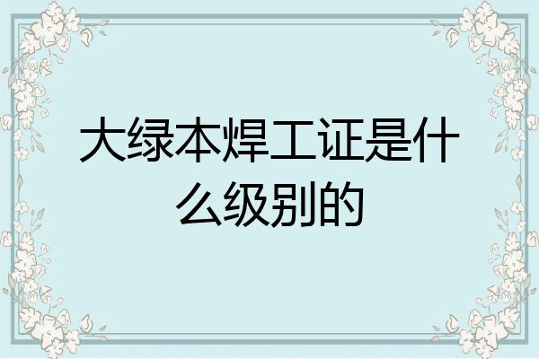 大绿本焊工证是什么级别的