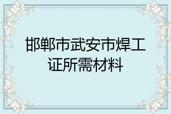 邯郸市武安市焊工证所需材料