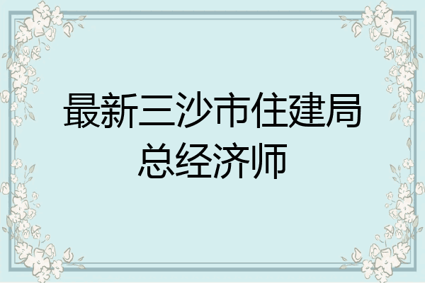 最新三沙市住建局总经济师