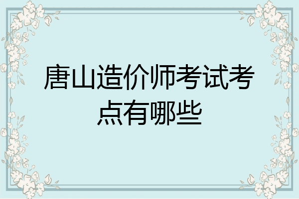唐山造价师考试考点有哪些