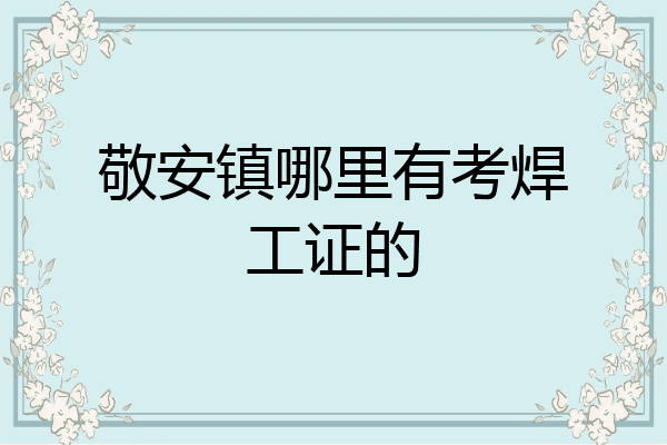 敬安镇哪里有考焊工证的