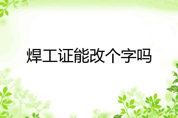 焊工证能改个字吗