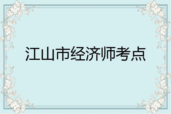 江山市经济师考点