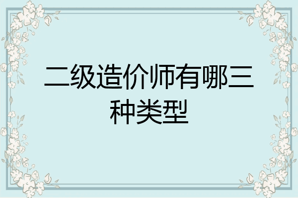 二级造价师有哪三种类型