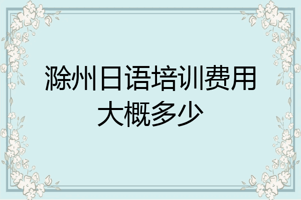 滁州日语培训费用大概多少