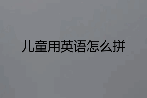 儿童用英语怎么拼