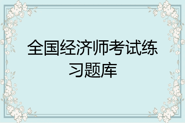 全国经济师考试练习题库